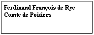 Zone de Texte: Ferdinand Franois de Rye 
Comte de Poitiers
