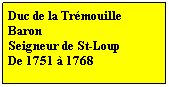 Zone de Texte: Duc de la Trmouille
Baron 
Seigneur de St-Loup 
De 1751  1768
