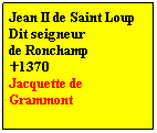Zone de Texte: Jean II de Saint Loup
Dit seigneur 
de Ronchamp 
1370
Jacquette de Grammont
