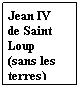 Zone de Texte: Jean IV 
de Saint Loup
(sans les terres)
